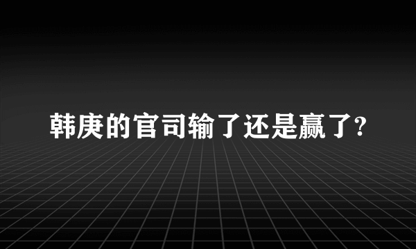 韩庚的官司输了还是赢了?