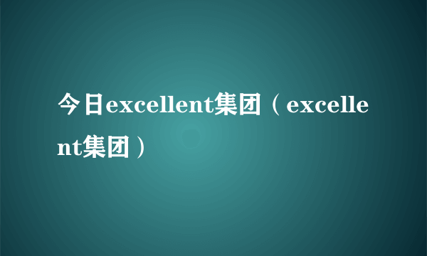 今日excellent集团（excellent集团）