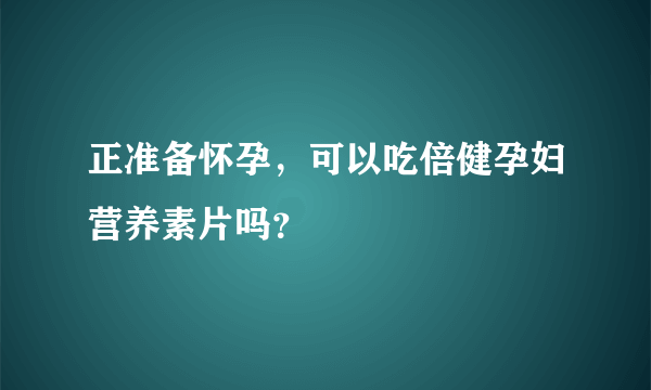 正准备怀孕，可以吃倍健孕妇营养素片吗？