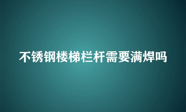 不锈钢楼梯栏杆需要满焊吗