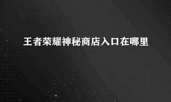 王者荣耀神秘商店入口在哪里