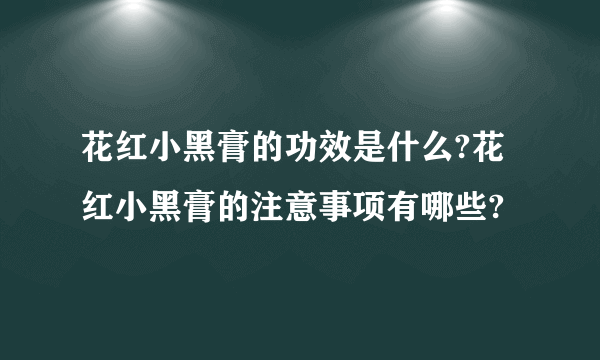 花红小黑膏的功效是什么?花红小黑膏的注意事项有哪些?