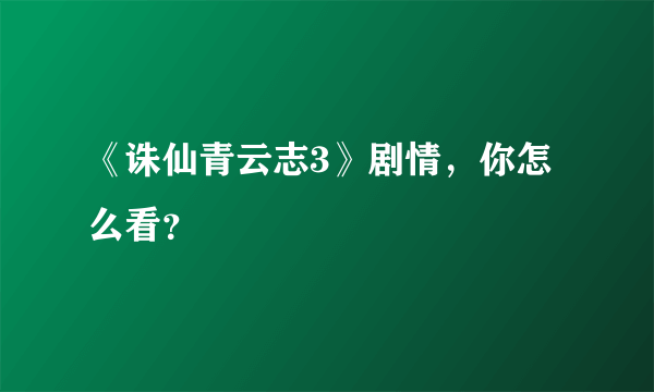 《诛仙青云志3》剧情，你怎么看？