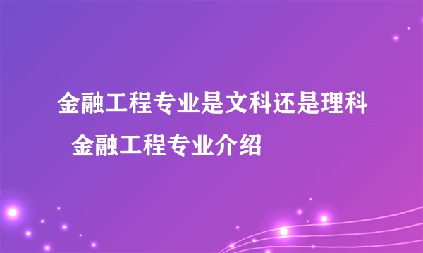 金融工程专业是文科还是理科  金融工程专业介绍