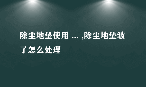 除尘地垫使用 ... ,除尘地垫皱了怎么处理