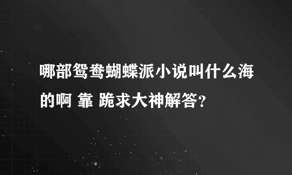 哪部鸳鸯蝴蝶派小说叫什么海的啊 靠 跪求大神解答？