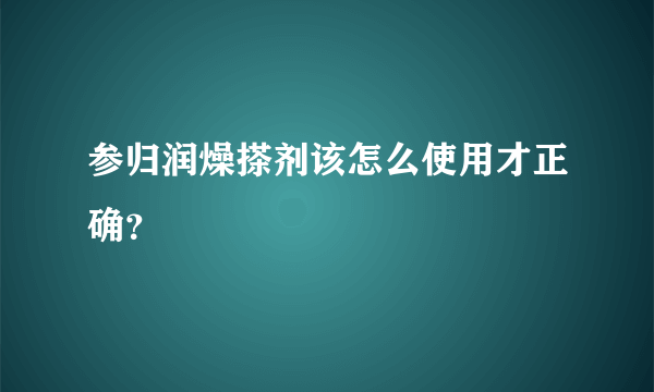 参归润燥搽剂该怎么使用才正确？