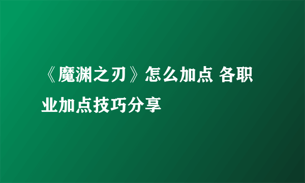 《魔渊之刃》怎么加点 各职业加点技巧分享