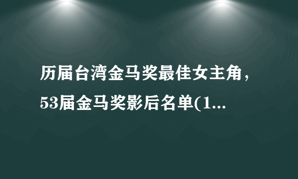 历届台湾金马奖最佳女主角，53届金马奖影后名单(1962-2016)