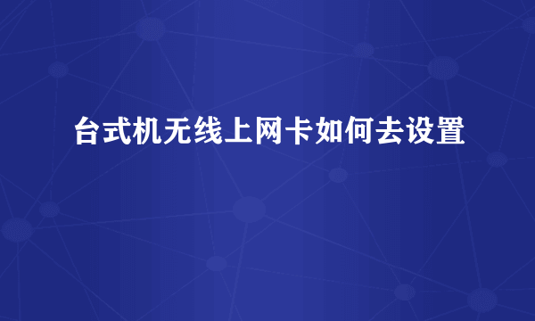 台式机无线上网卡如何去设置