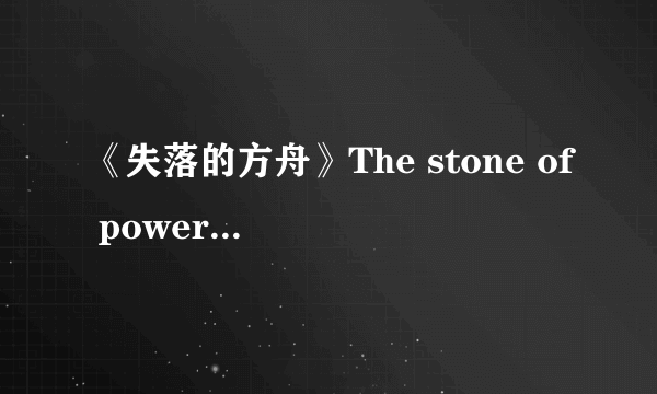 《失落的方舟》The stone of power力量之石任务完成攻略