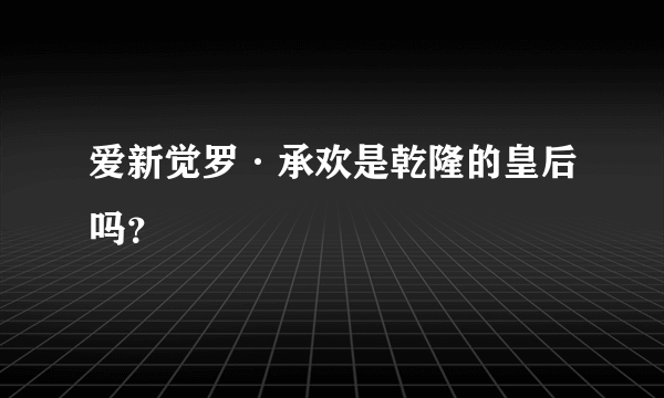 爱新觉罗·承欢是乾隆的皇后吗？