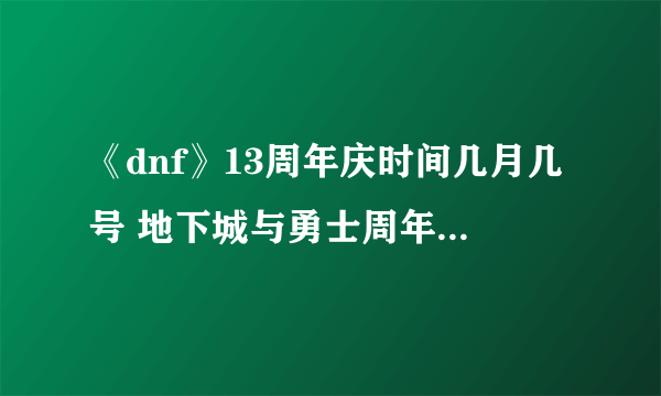 《dnf》13周年庆时间几月几号 地下城与勇士周年庆时间分享