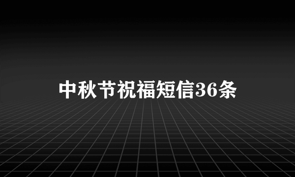 中秋节祝福短信36条