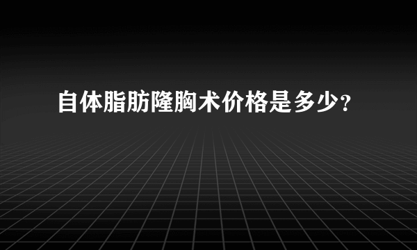 自体脂肪隆胸术价格是多少？