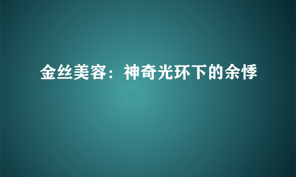 金丝美容：神奇光环下的余悸