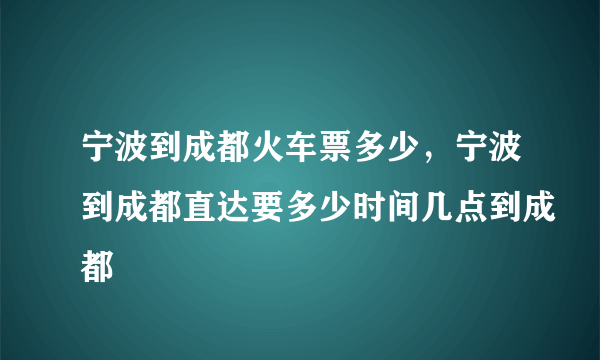 宁波到成都火车票多少，宁波到成都直达要多少时间几点到成都