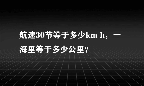 航速30节等于多少km h，一海里等于多少公里？