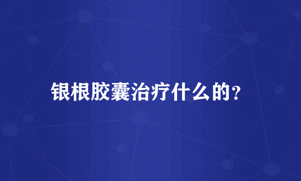 银根胶囊治疗什么的？