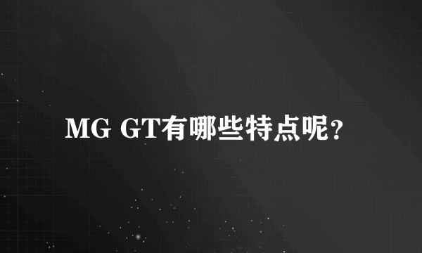 MG GT有哪些特点呢？