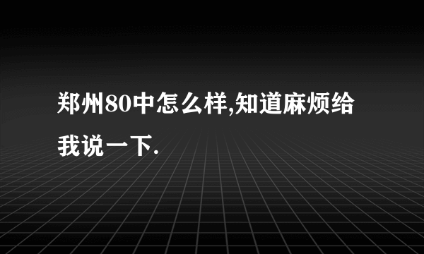 郑州80中怎么样,知道麻烦给我说一下.