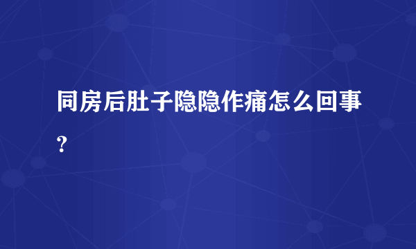 同房后肚子隐隐作痛怎么回事？