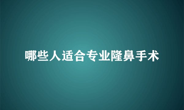 哪些人适合专业隆鼻手术