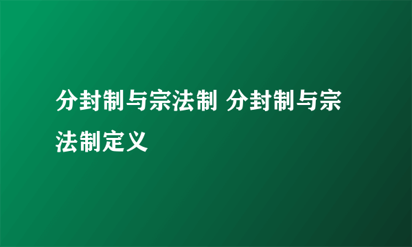 分封制与宗法制 分封制与宗法制定义