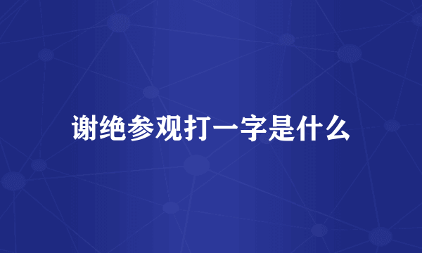 谢绝参观打一字是什么