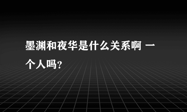 墨渊和夜华是什么关系啊 一个人吗？