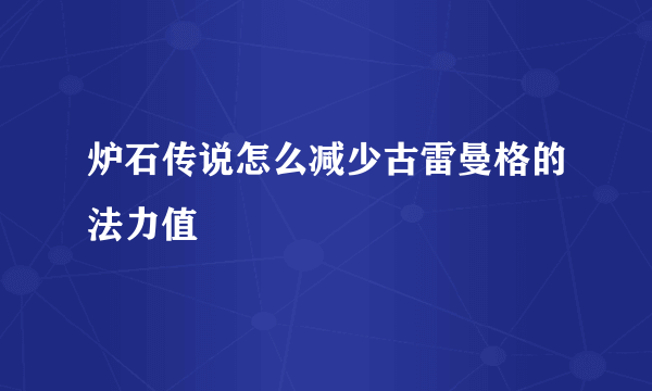 炉石传说怎么减少古雷曼格的法力值