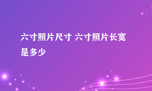 六寸照片尺寸 六寸照片长宽是多少