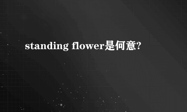 standing flower是何意?