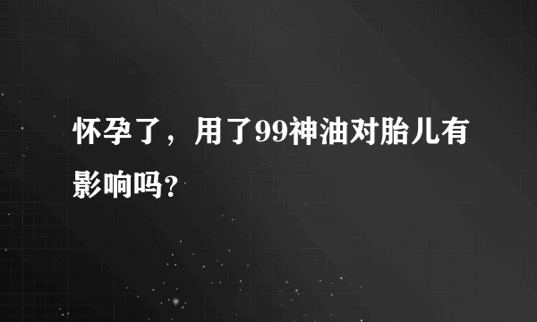 怀孕了，用了99神油对胎儿有影响吗？