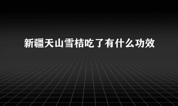 新疆天山雪桔吃了有什么功效