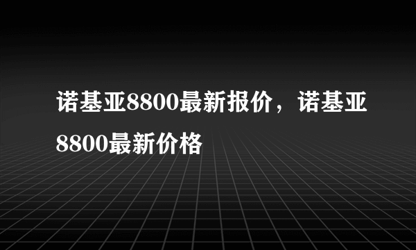 诺基亚8800最新报价，诺基亚8800最新价格