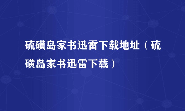 硫磺岛家书迅雷下载地址（硫磺岛家书迅雷下载）