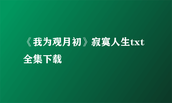 《我为观月初》寂寞人生txt全集下载