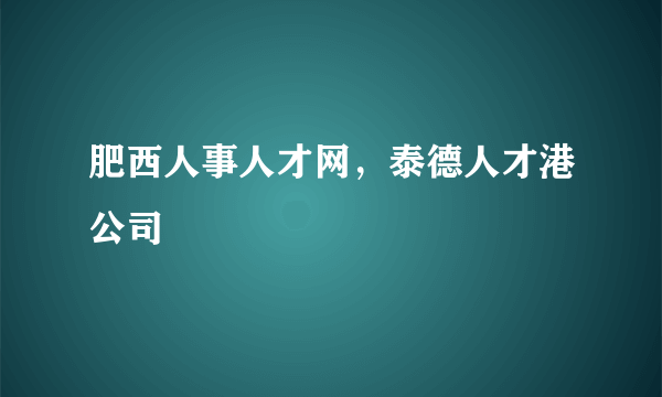 肥西人事人才网，泰德人才港公司