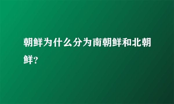 朝鲜为什么分为南朝鲜和北朝鲜？