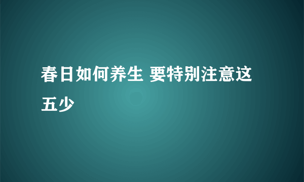 春日如何养生 要特别注意这五少