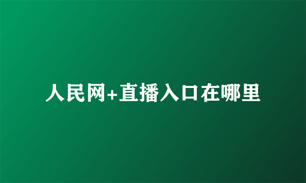 人民网+直播入口在哪里