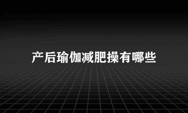 产后瑜伽减肥操有哪些