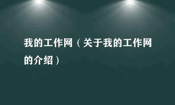 我的工作网（关于我的工作网的介绍）