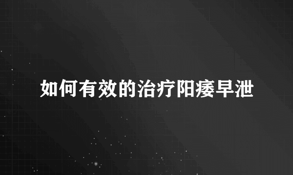 如何有效的治疗阳痿早泄