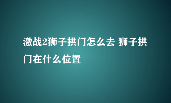 激战2狮子拱门怎么去 狮子拱门在什么位置