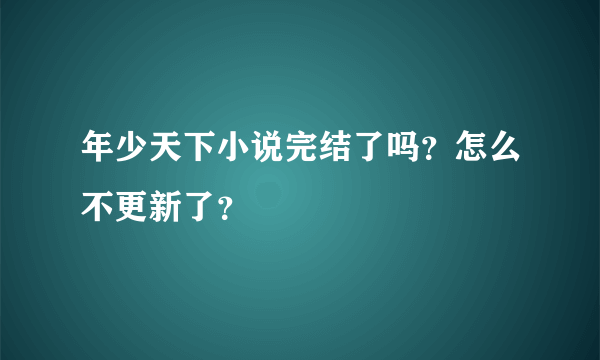 年少天下小说完结了吗？怎么不更新了？