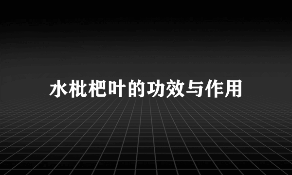 水枇杷叶的功效与作用