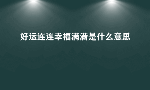 好运连连幸福满满是什么意思