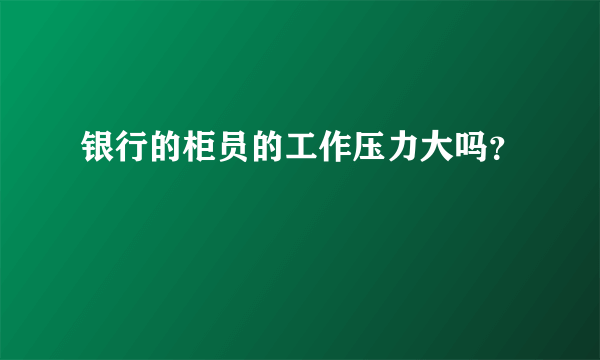 银行的柜员的工作压力大吗？